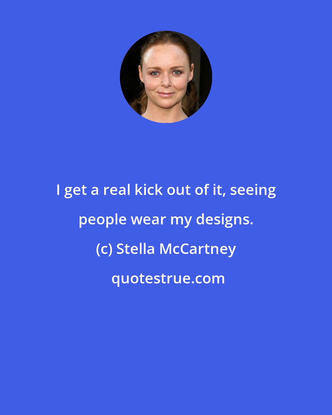 Stella McCartney: I get a real kick out of it, seeing people wear my designs.