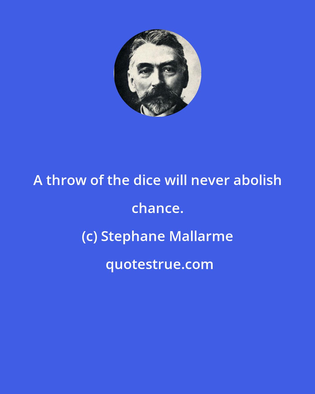 Stephane Mallarme: A throw of the dice will never abolish chance.