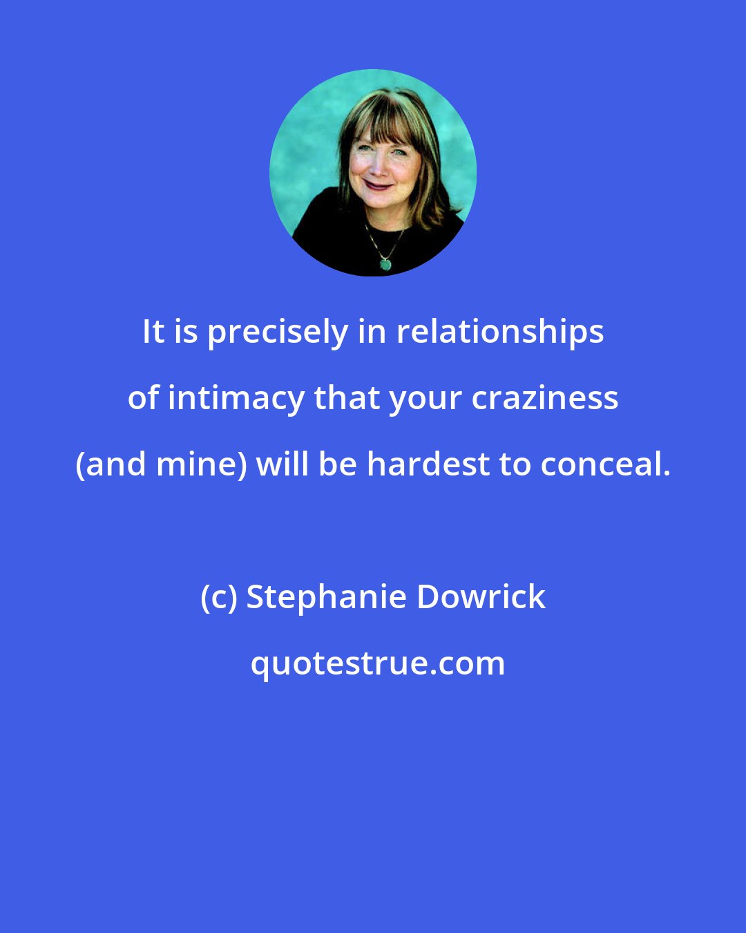 Stephanie Dowrick: It is precisely in relationships of intimacy that your craziness (and mine) will be hardest to conceal.