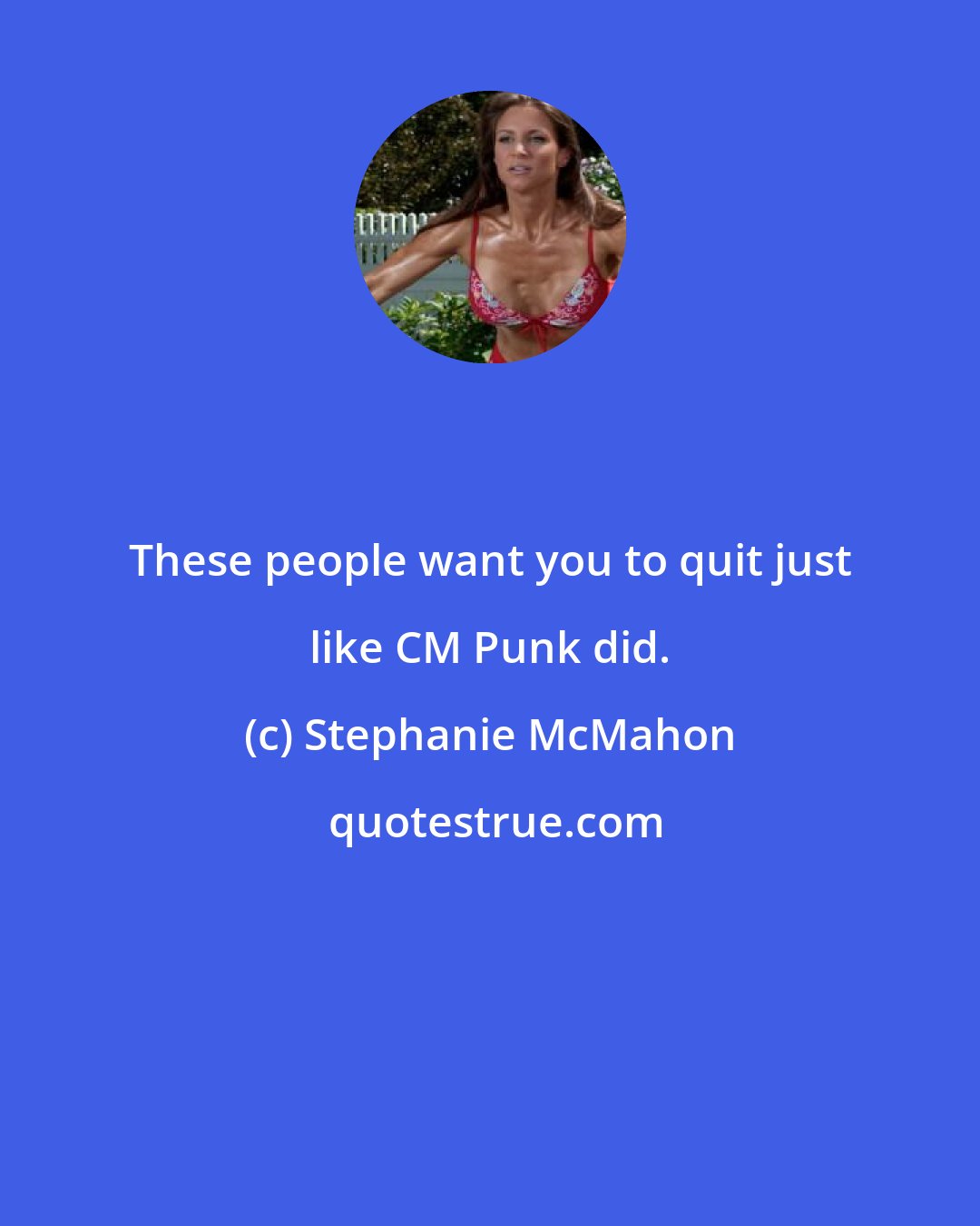 Stephanie McMahon: These people want you to quit just like CM Punk did.