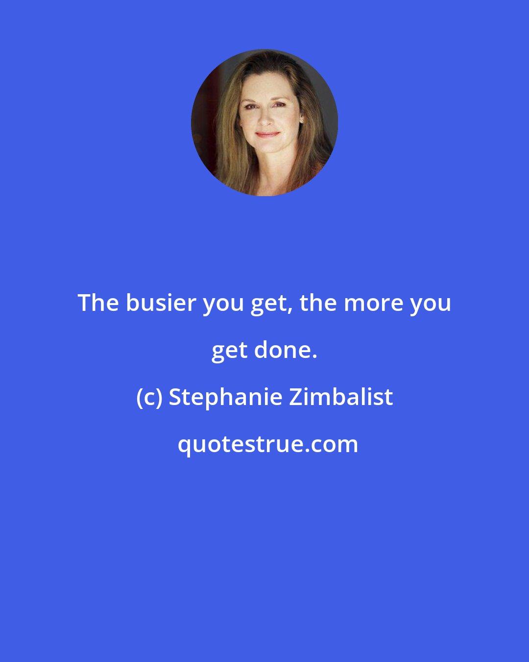 Stephanie Zimbalist: The busier you get, the more you get done.