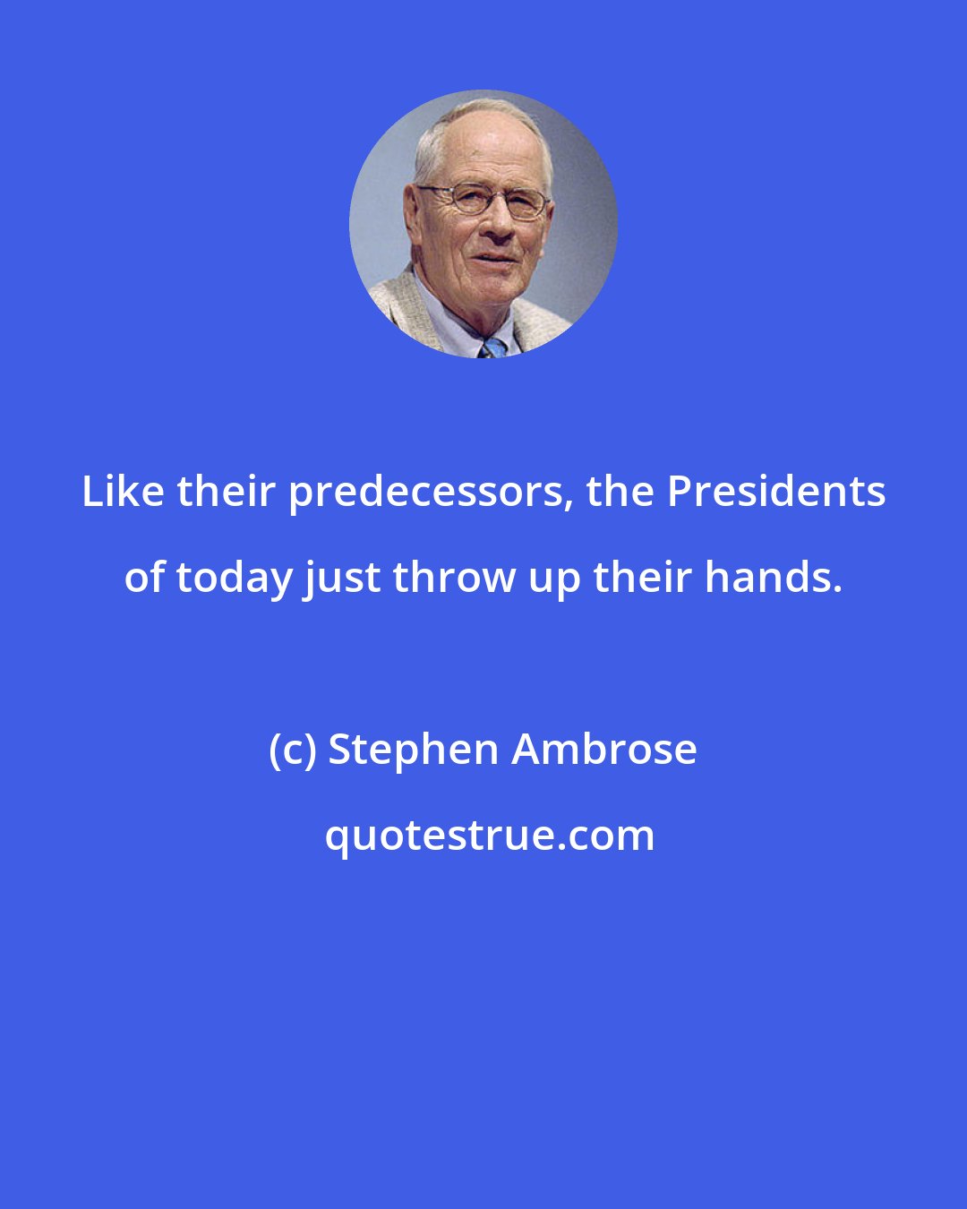 Stephen Ambrose: Like their predecessors, the Presidents of today just throw up their hands.