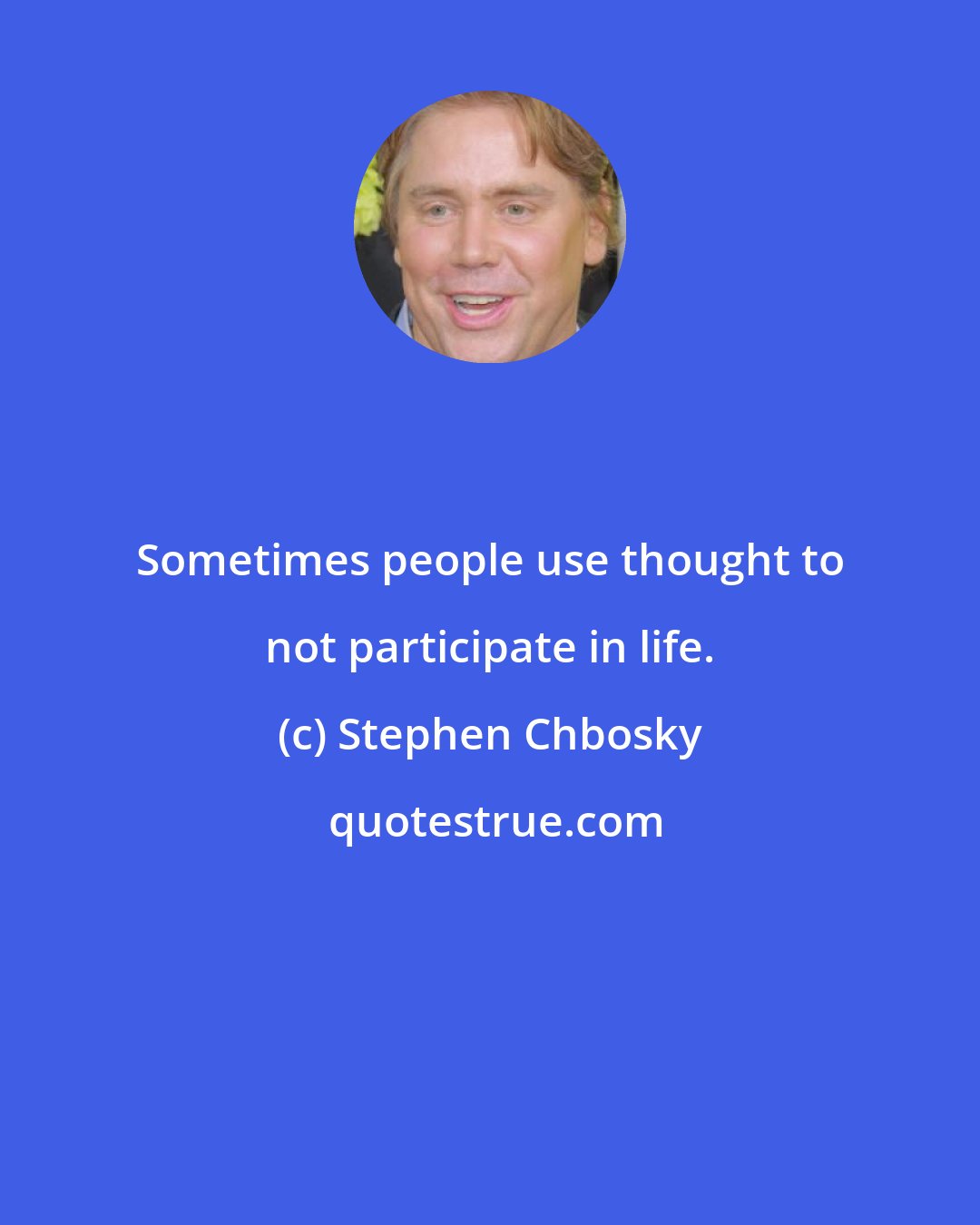 Stephen Chbosky: Sometimes people use thought to not participate in life.