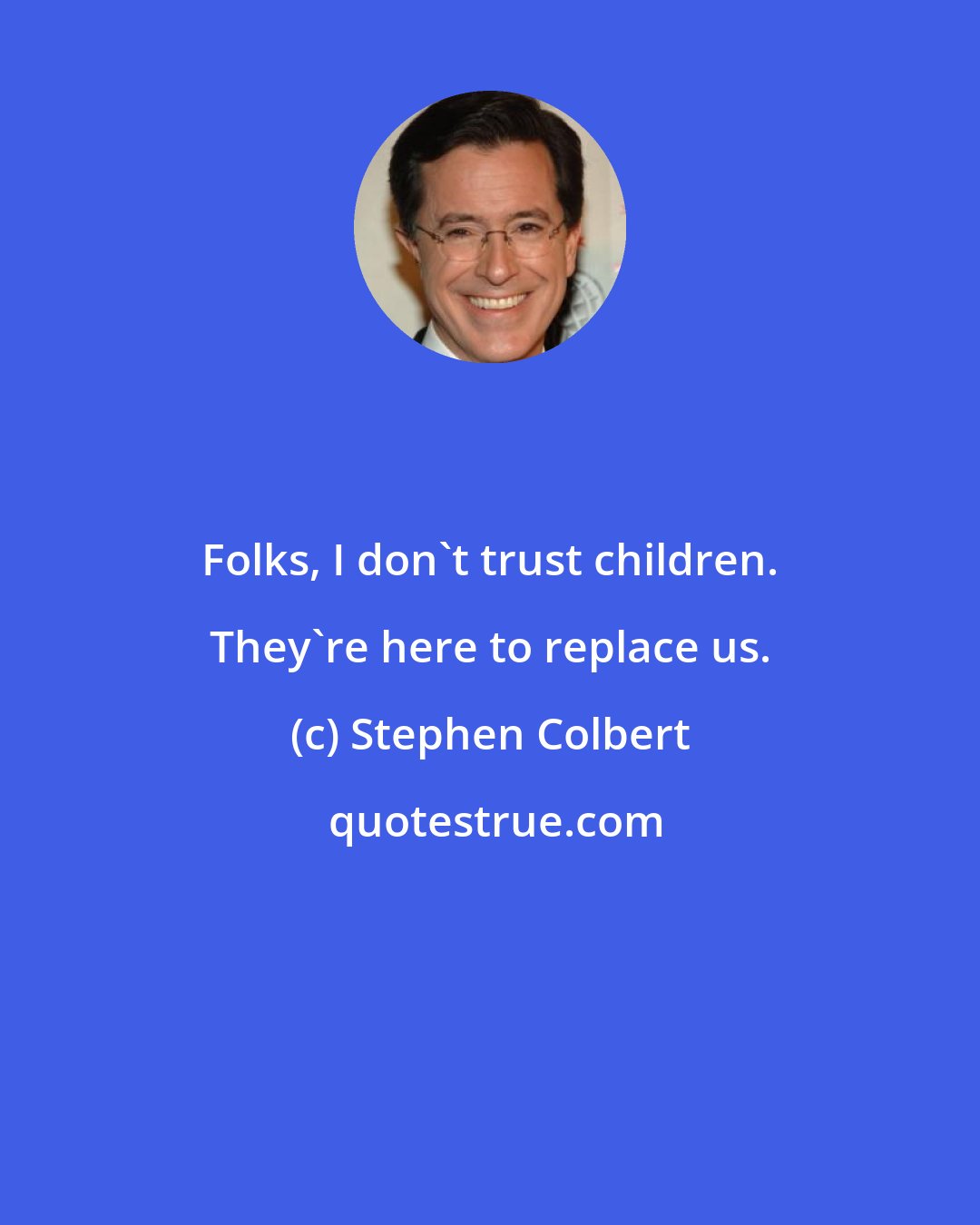 Stephen Colbert: Folks, I don't trust children. They're here to replace us.