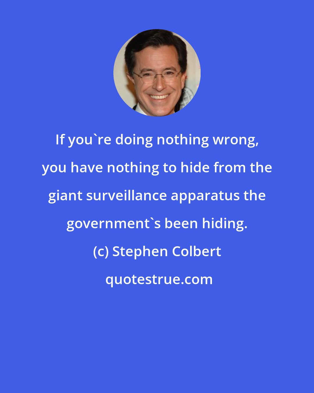 Stephen Colbert: If you're doing nothing wrong, you have nothing to hide from the giant surveillance apparatus the government's been hiding.