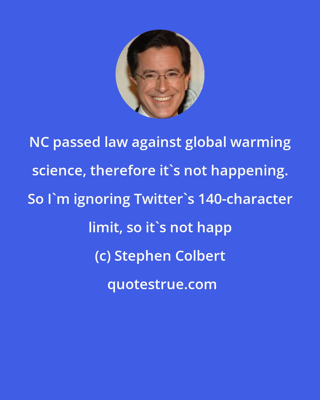 Stephen Colbert: NC passed law against global warming science, therefore it's not happening. So I'm ignoring Twitter's 140-character limit, so it's not happ