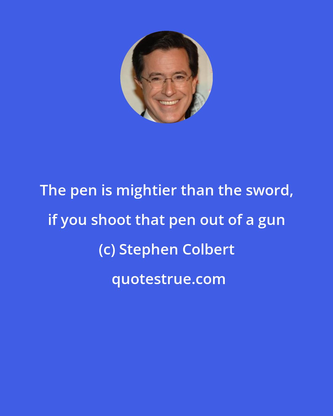 Stephen Colbert: The pen is mightier than the sword, if you shoot that pen out of a gun