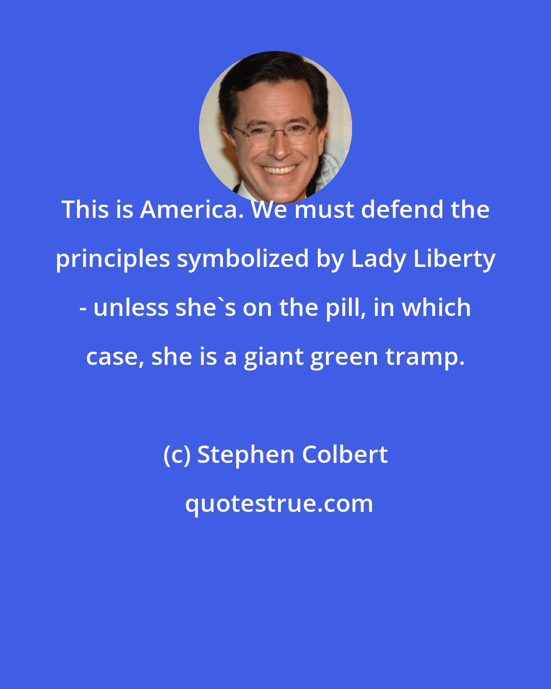 Stephen Colbert: This is America. We must defend the principles symbolized by Lady Liberty - unless she's on the pill, in which case, she is a giant green tramp.