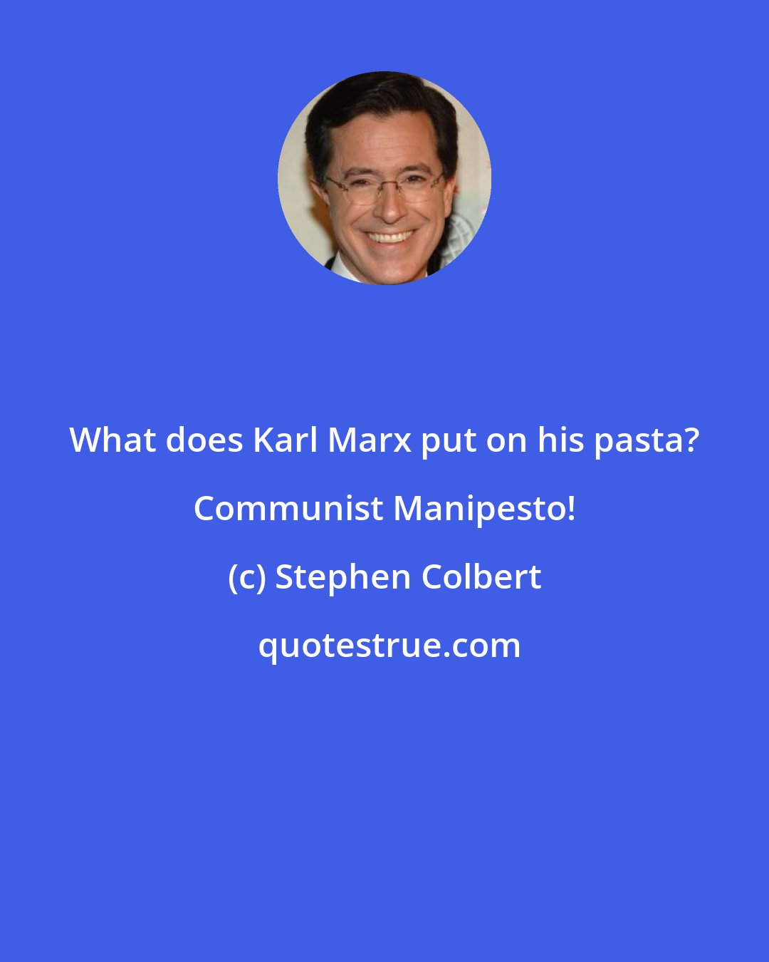 Stephen Colbert: What does Karl Marx put on his pasta? Communist Manipesto!