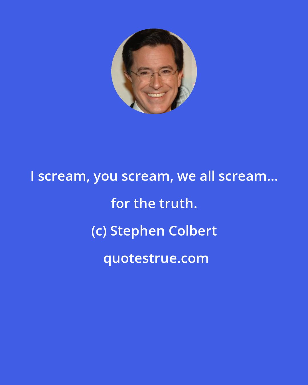Stephen Colbert: I scream, you scream, we all scream... for the truth.