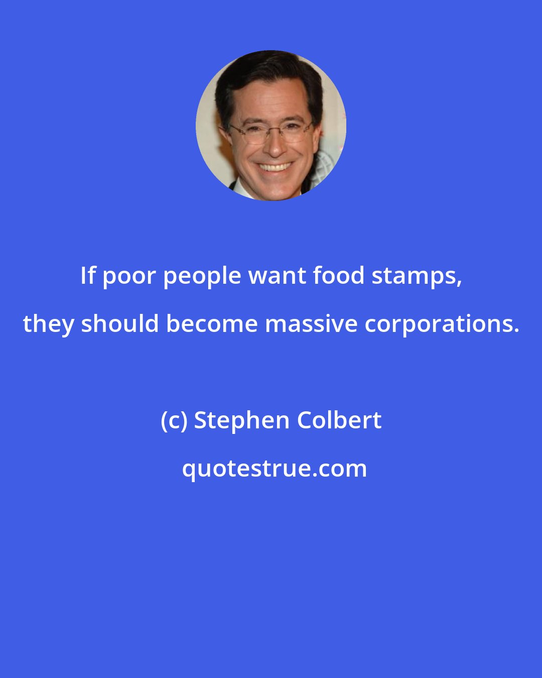 Stephen Colbert: If poor people want food stamps, they should become massive corporations.