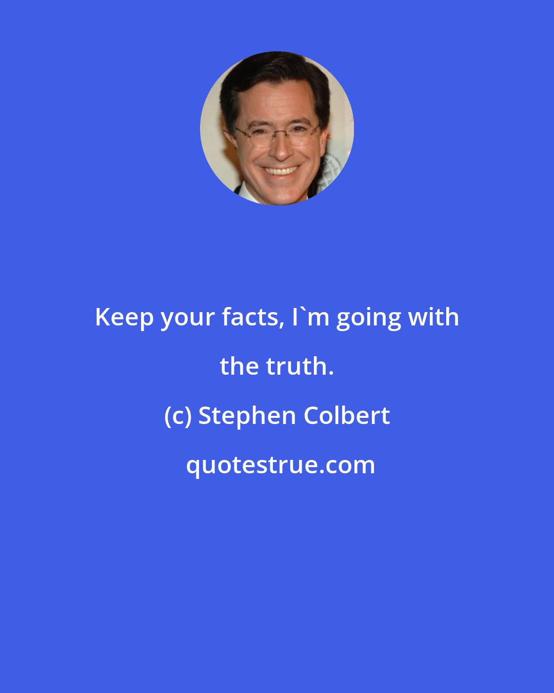 Stephen Colbert: Keep your facts, I'm going with the truth.