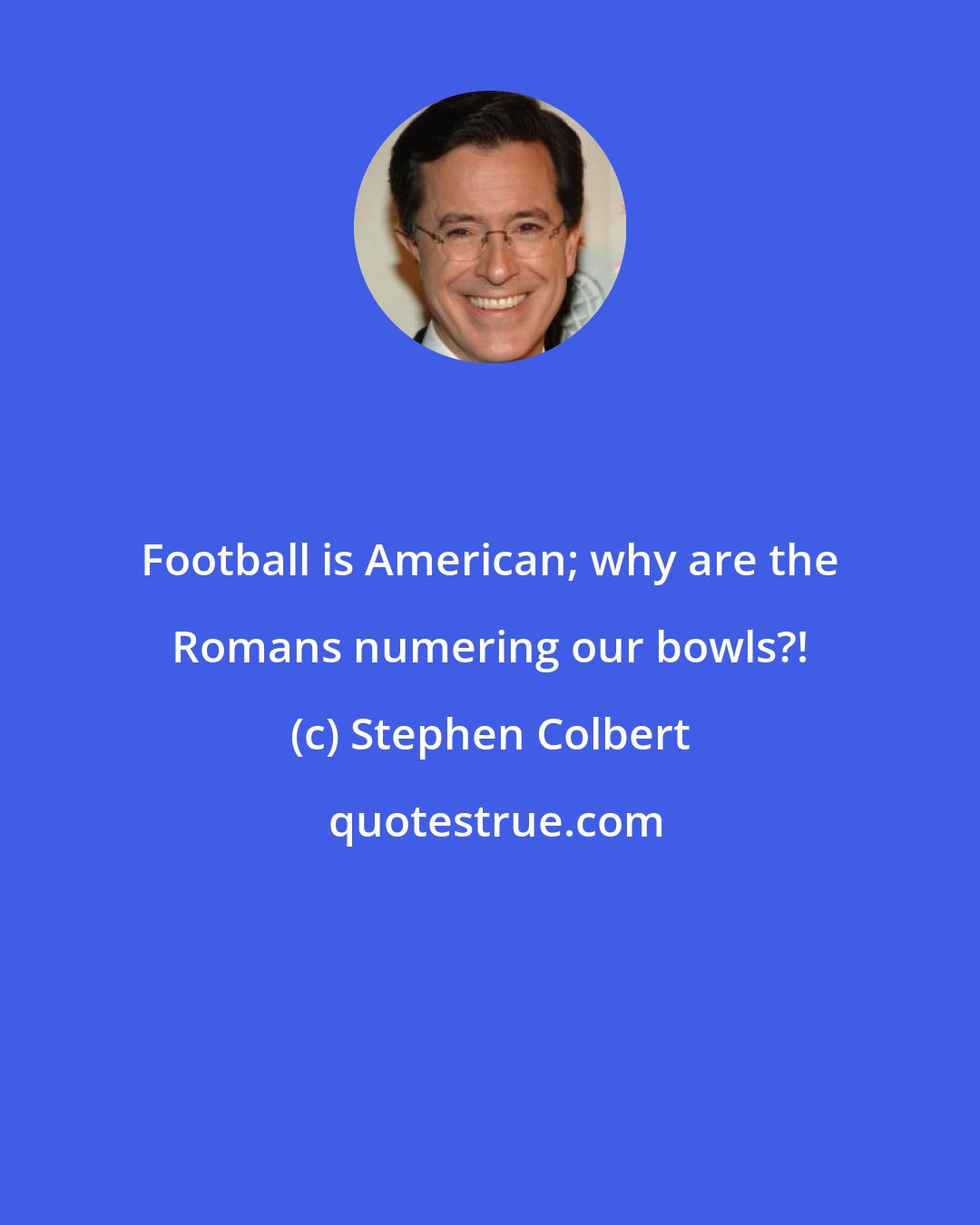 Stephen Colbert: Football is American; why are the Romans numering our bowls?!