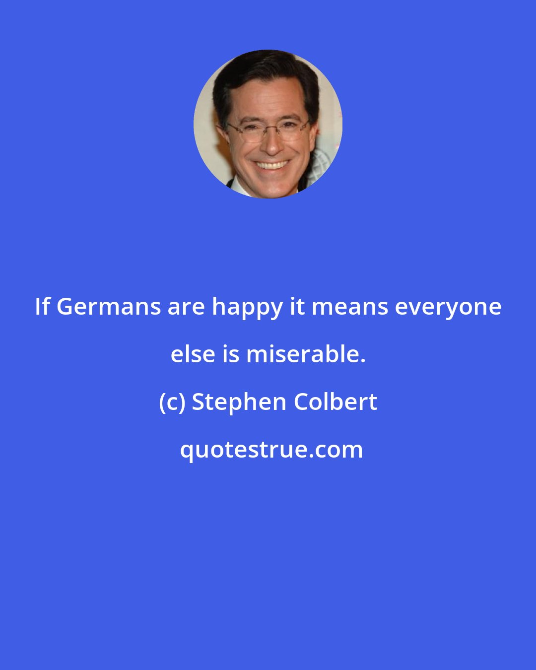 Stephen Colbert: If Germans are happy it means everyone else is miserable.