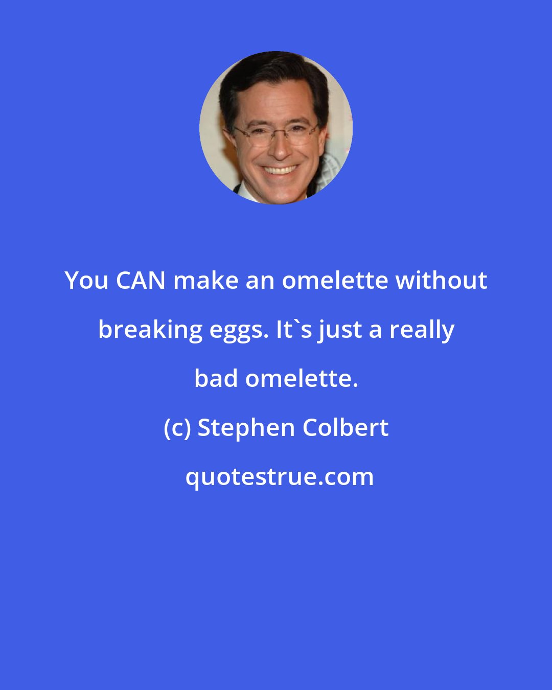 Stephen Colbert: You CAN make an omelette without breaking eggs. It's just a really bad omelette.