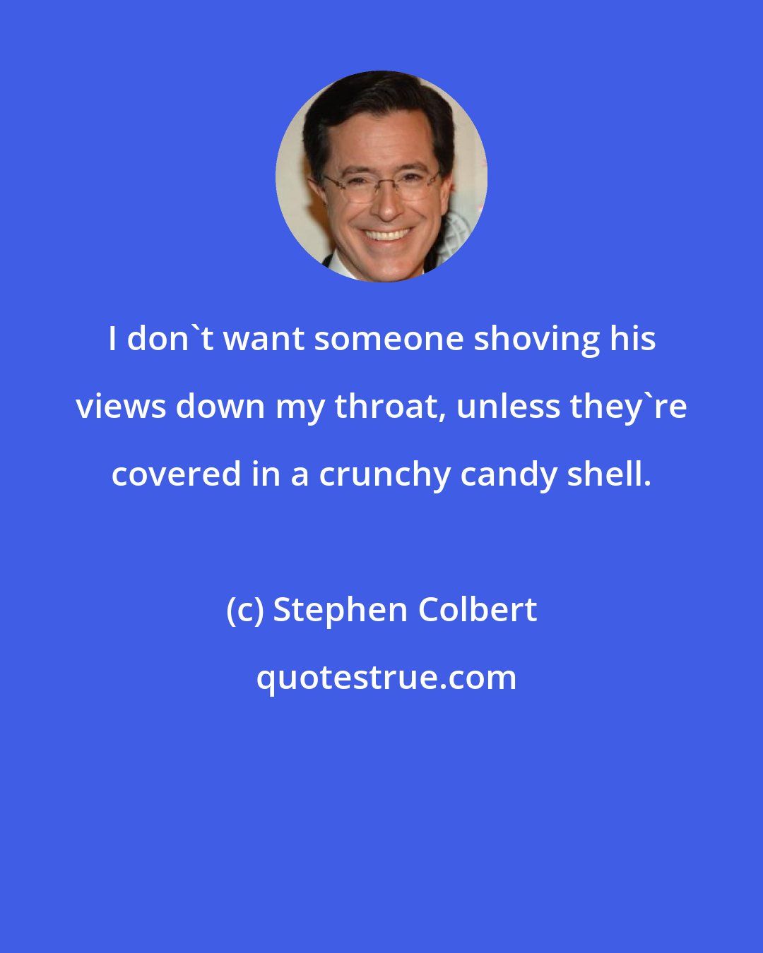 Stephen Colbert: I don't want someone shoving his views down my throat, unless they're covered in a crunchy candy shell.