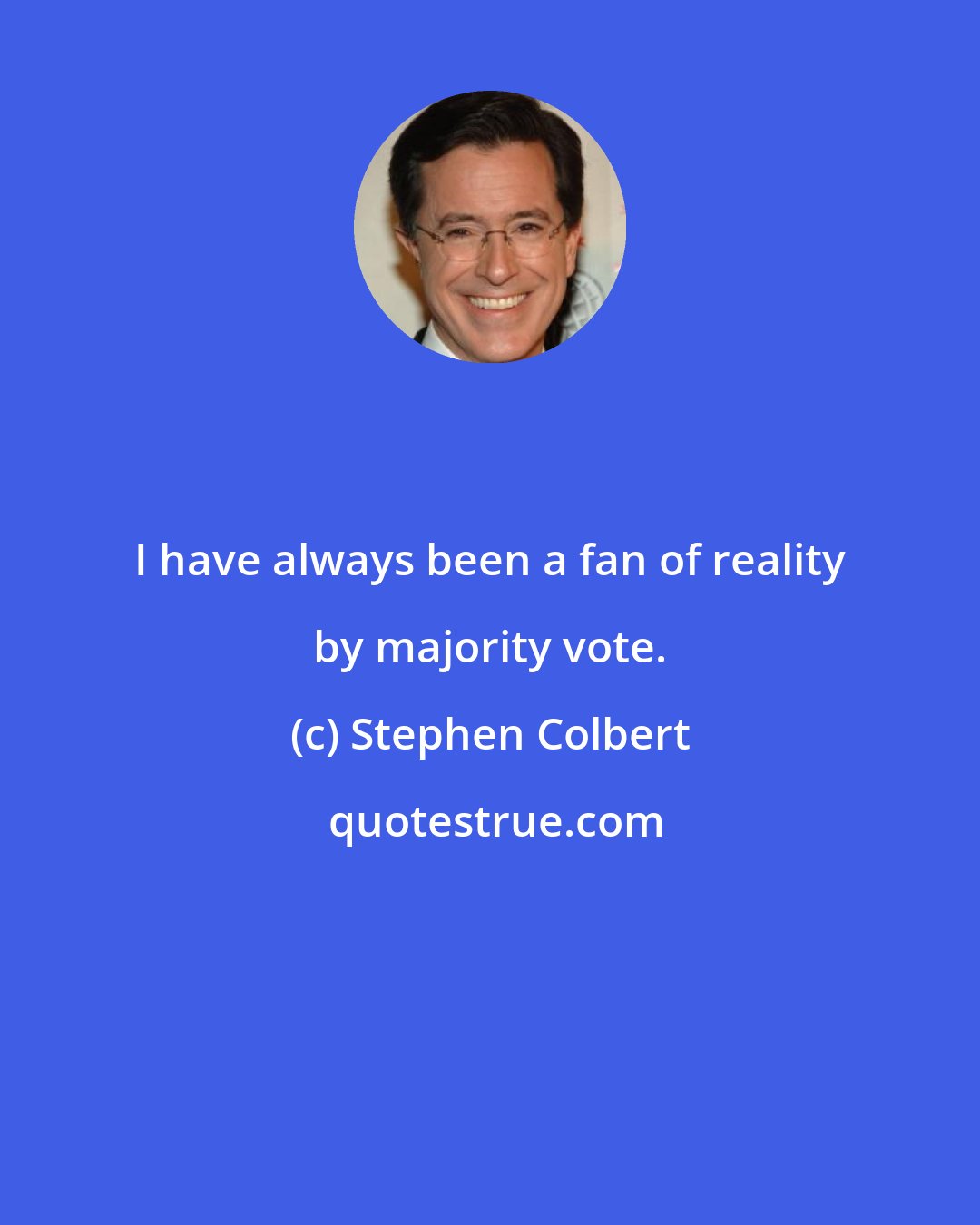 Stephen Colbert: I have always been a fan of reality by majority vote.