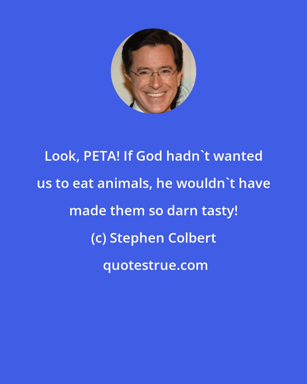 Stephen Colbert: Look, PETA! If God hadn't wanted us to eat animals, he wouldn't have made them so darn tasty!