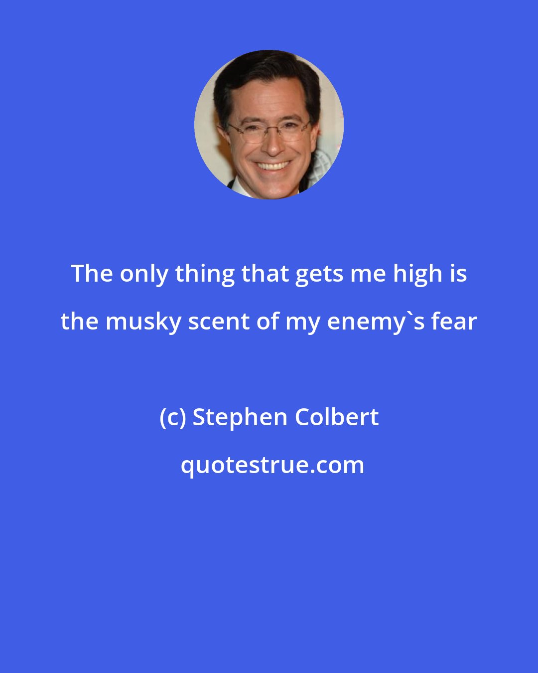 Stephen Colbert: The only thing that gets me high is the musky scent of my enemy's fear