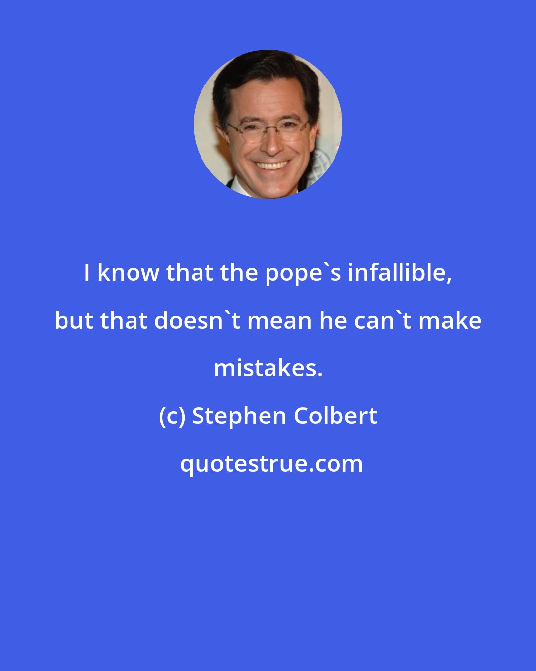 Stephen Colbert: I know that the pope's infallible, but that doesn't mean he can't make mistakes.