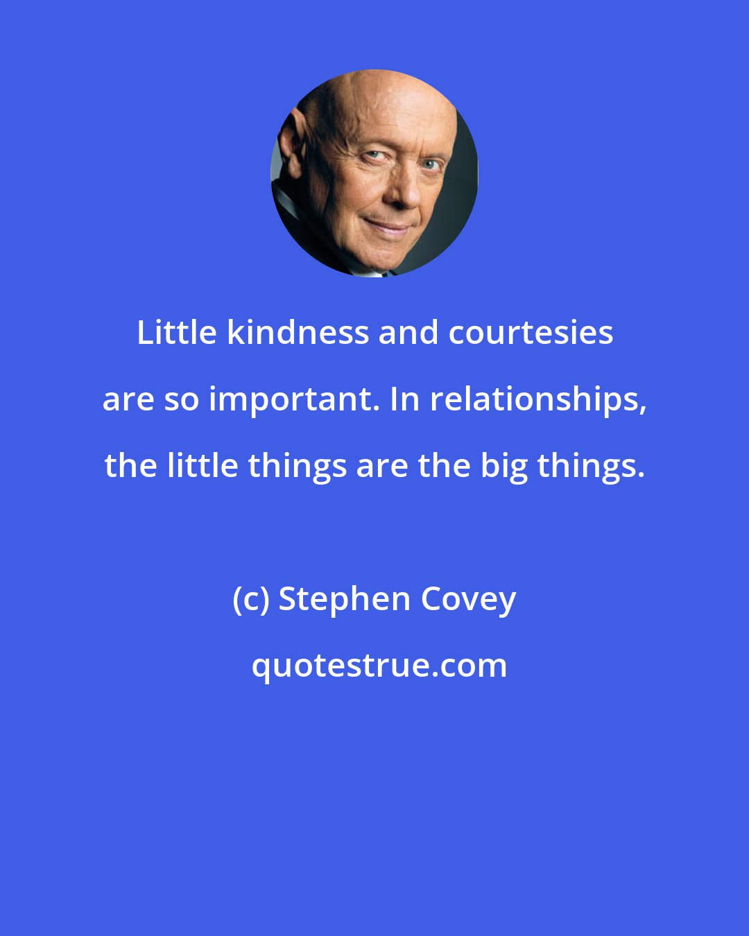 Stephen Covey: Little kindness and courtesies are so important. In relationships, the little things are the big things.