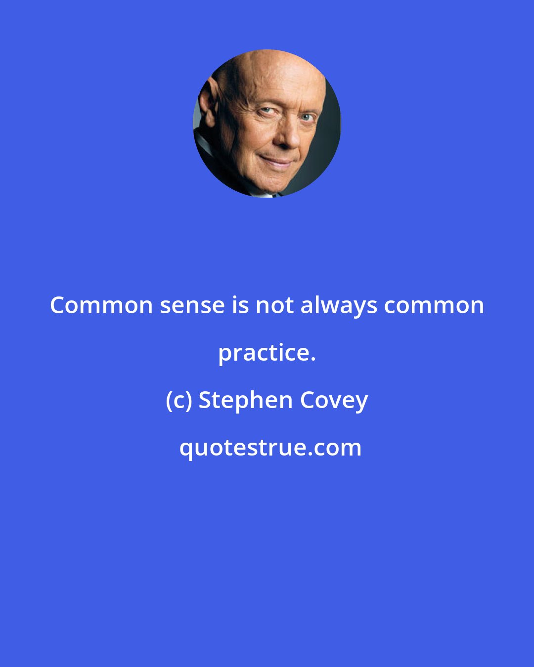 Stephen Covey: Common sense is not always common practice.