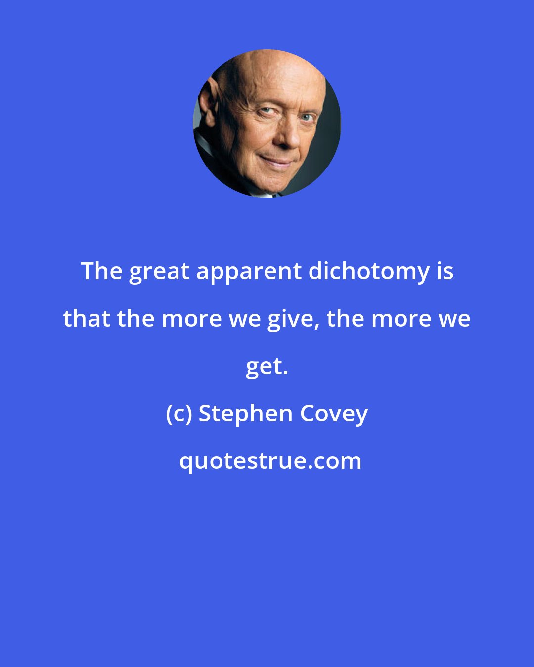 Stephen Covey: The great apparent dichotomy is that the more we give, the more we get.