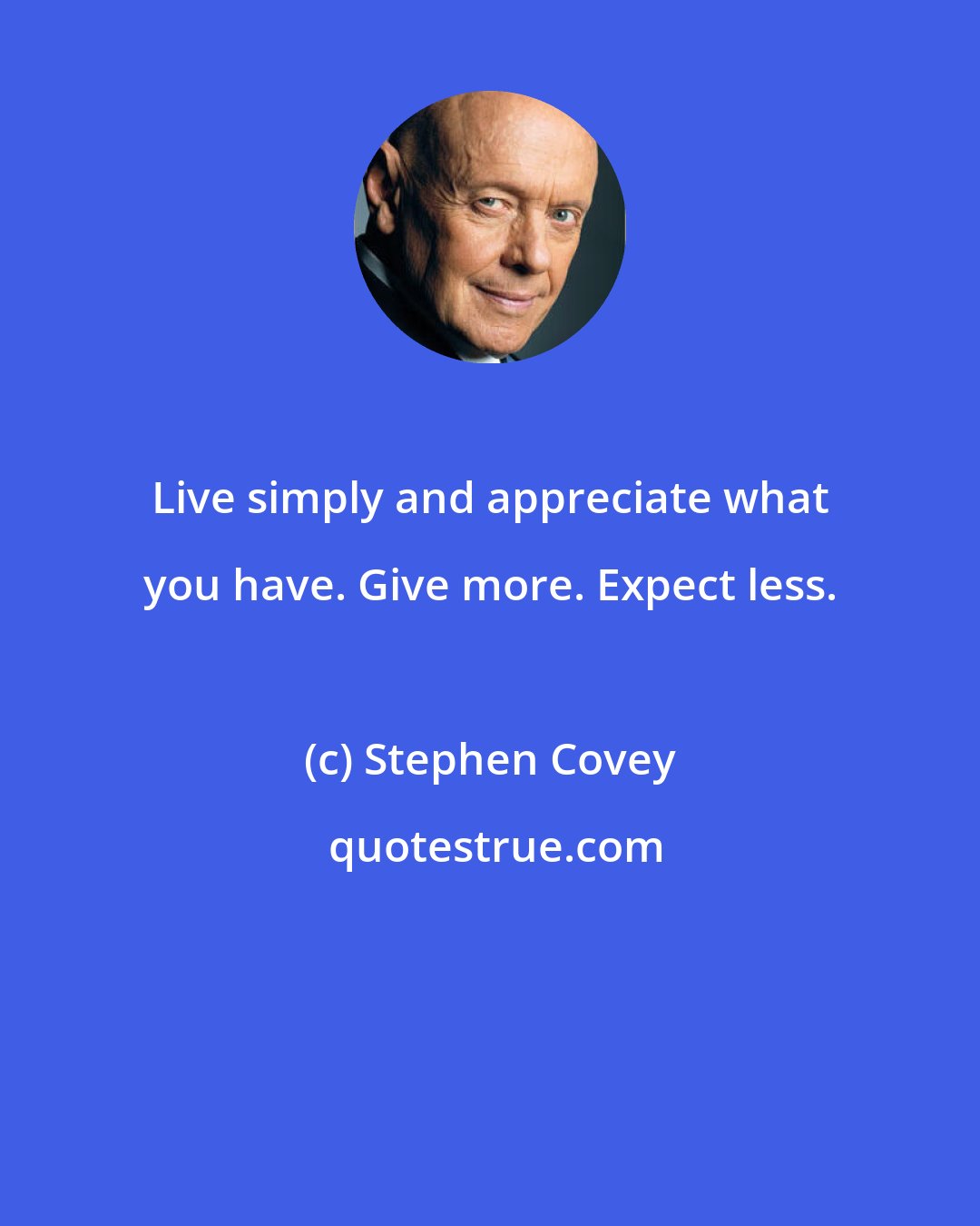 Stephen Covey: Live simply and appreciate what you have. Give more. Expect less.