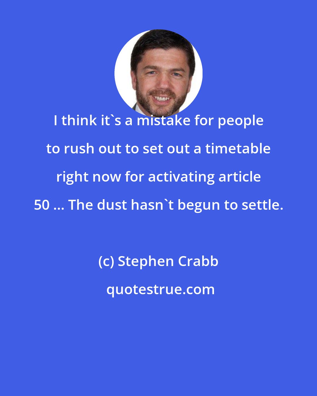Stephen Crabb: I think it's a mistake for people to rush out to set out a timetable right now for activating article 50 ... The dust hasn't begun to settle.
