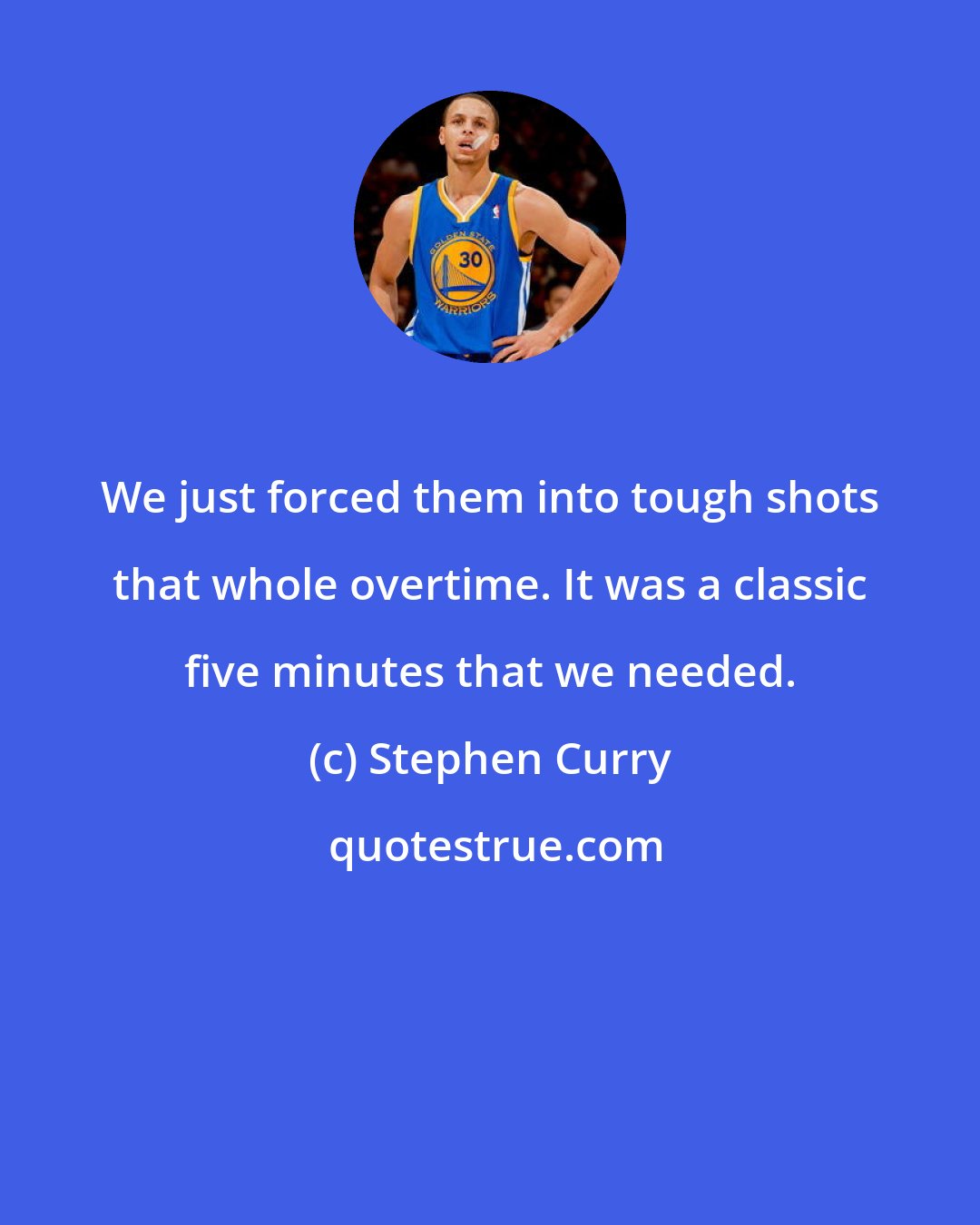 Stephen Curry: We just forced them into tough shots that whole overtime. It was a classic five minutes that we needed.