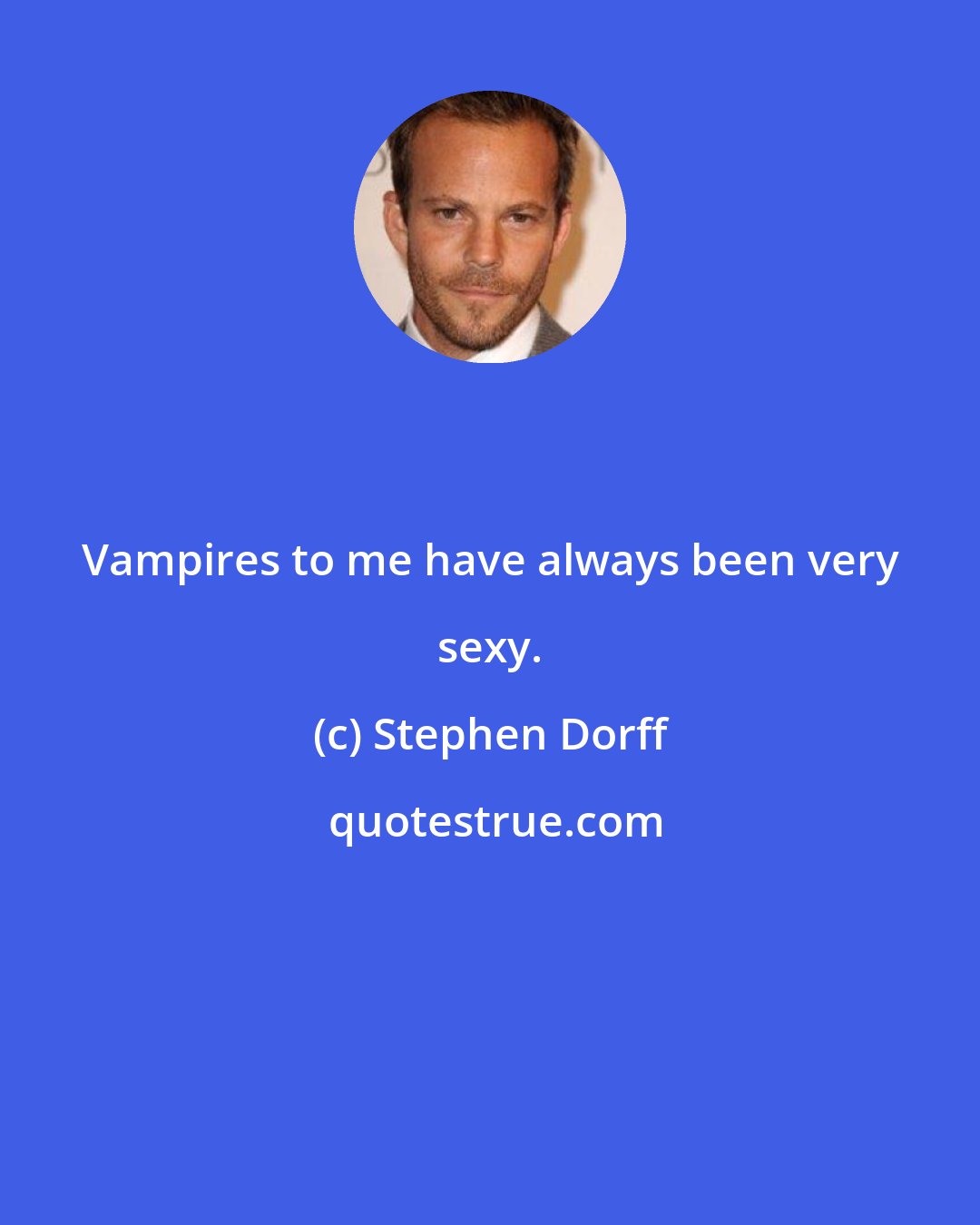 Stephen Dorff: Vampires to me have always been very sexy.