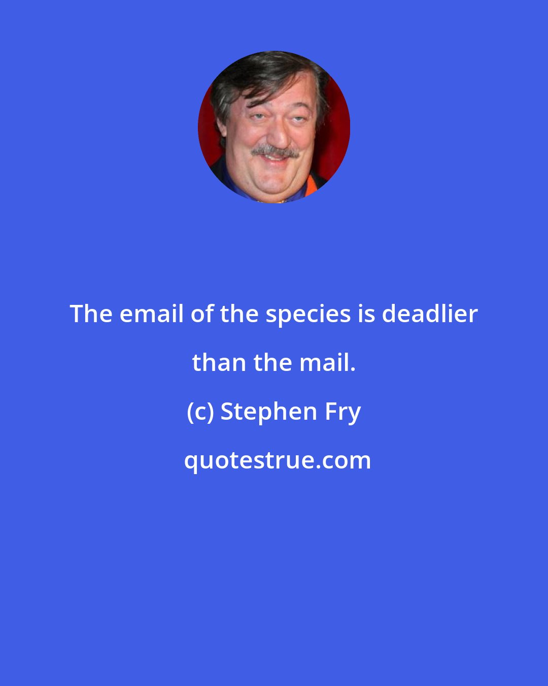 Stephen Fry: The email of the species is deadlier than the mail.