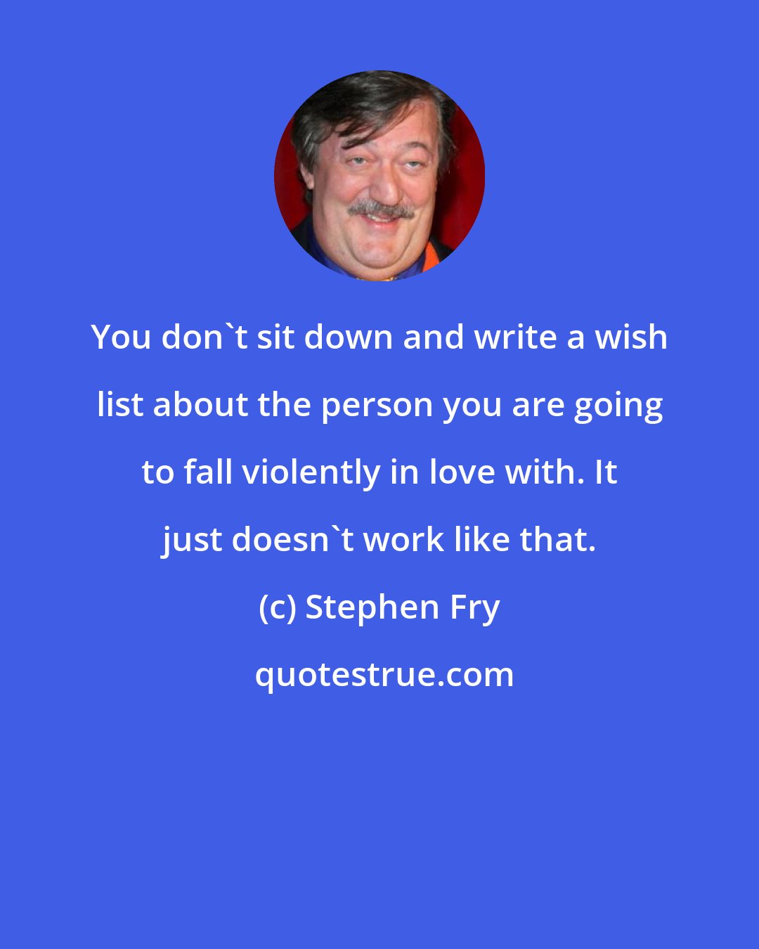 Stephen Fry: You don't sit down and write a wish list about the person you are going to fall violently in love with. It just doesn't work like that.