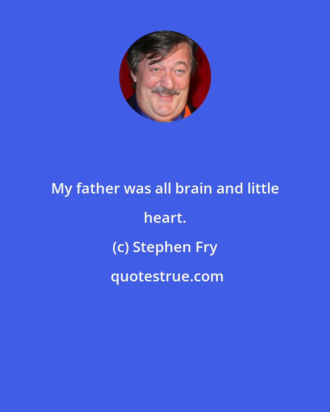 Stephen Fry: My father was all brain and little heart.