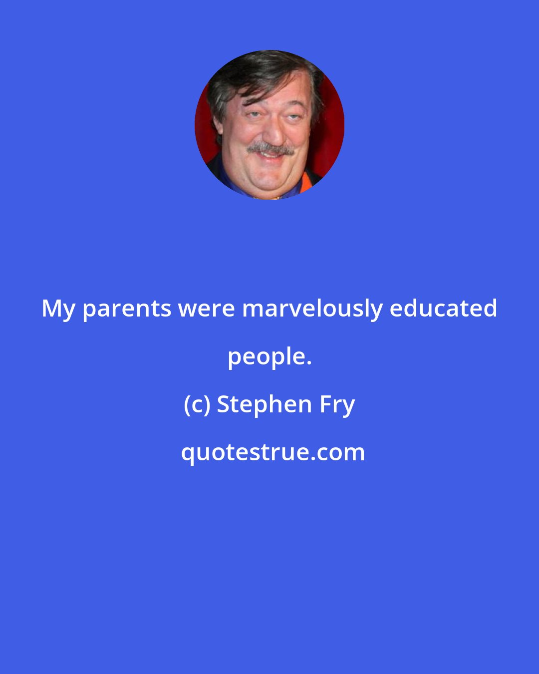 Stephen Fry: My parents were marvelously educated people.