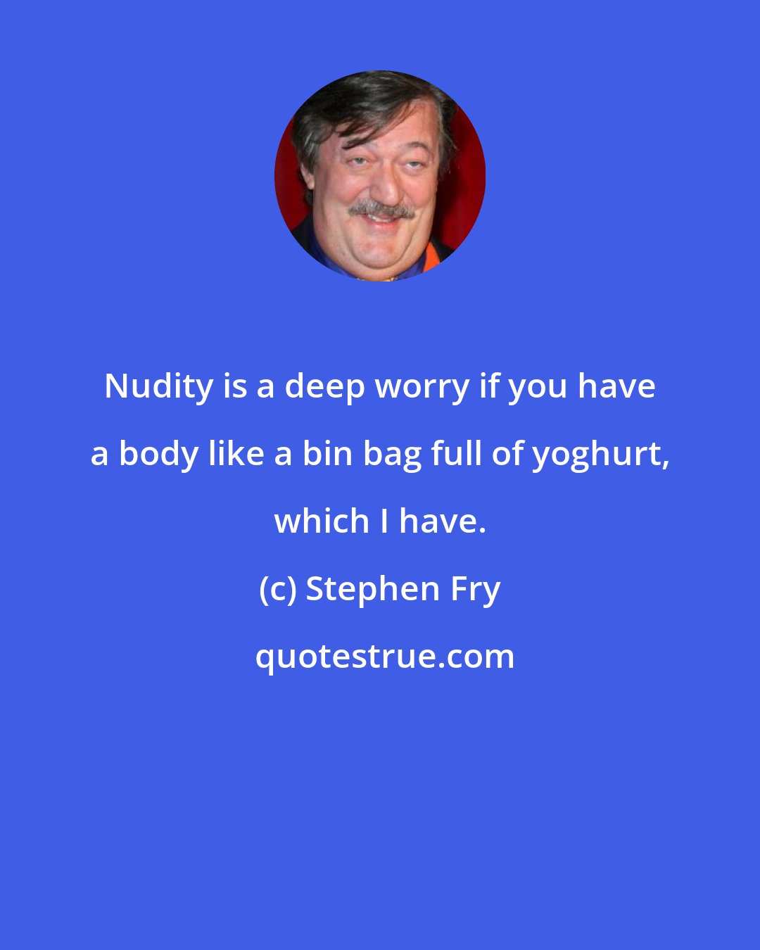 Stephen Fry: Nudity is a deep worry if you have a body like a bin bag full of yoghurt, which I have.