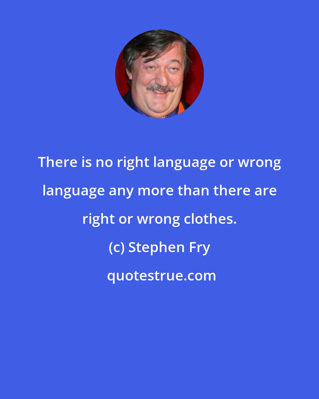 Stephen Fry: There is no right language or wrong language any more than there are right or wrong clothes.