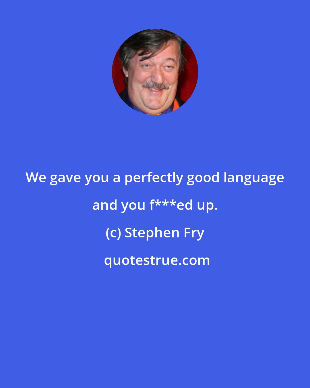 Stephen Fry: We gave you a perfectly good language and you f***ed up.