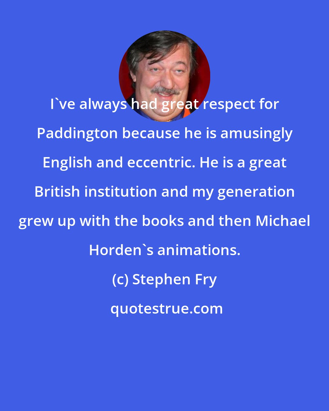 Stephen Fry: I've always had great respect for Paddington because he is amusingly English and eccentric. He is a great British institution and my generation grew up with the books and then Michael Horden's animations.