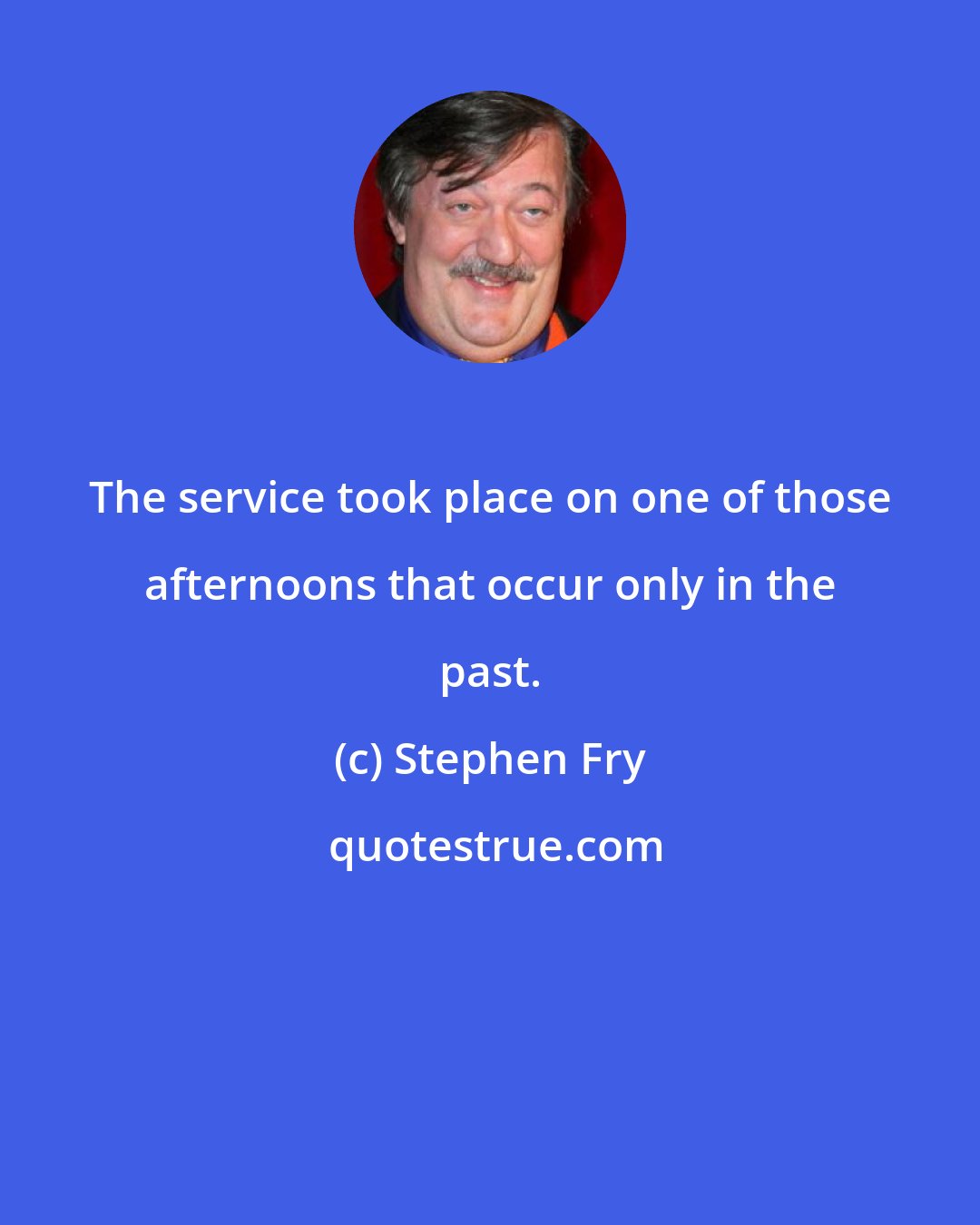 Stephen Fry: The service took place on one of those afternoons that occur only in the past.