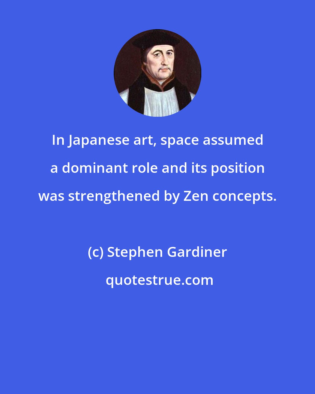 Stephen Gardiner: In Japanese art, space assumed a dominant role and its position was strengthened by Zen concepts.