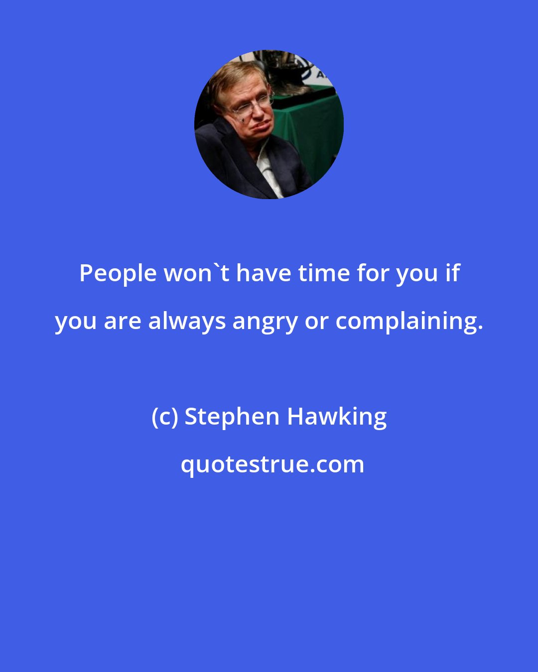 Stephen Hawking: People won't have time for you if you are always angry or complaining.