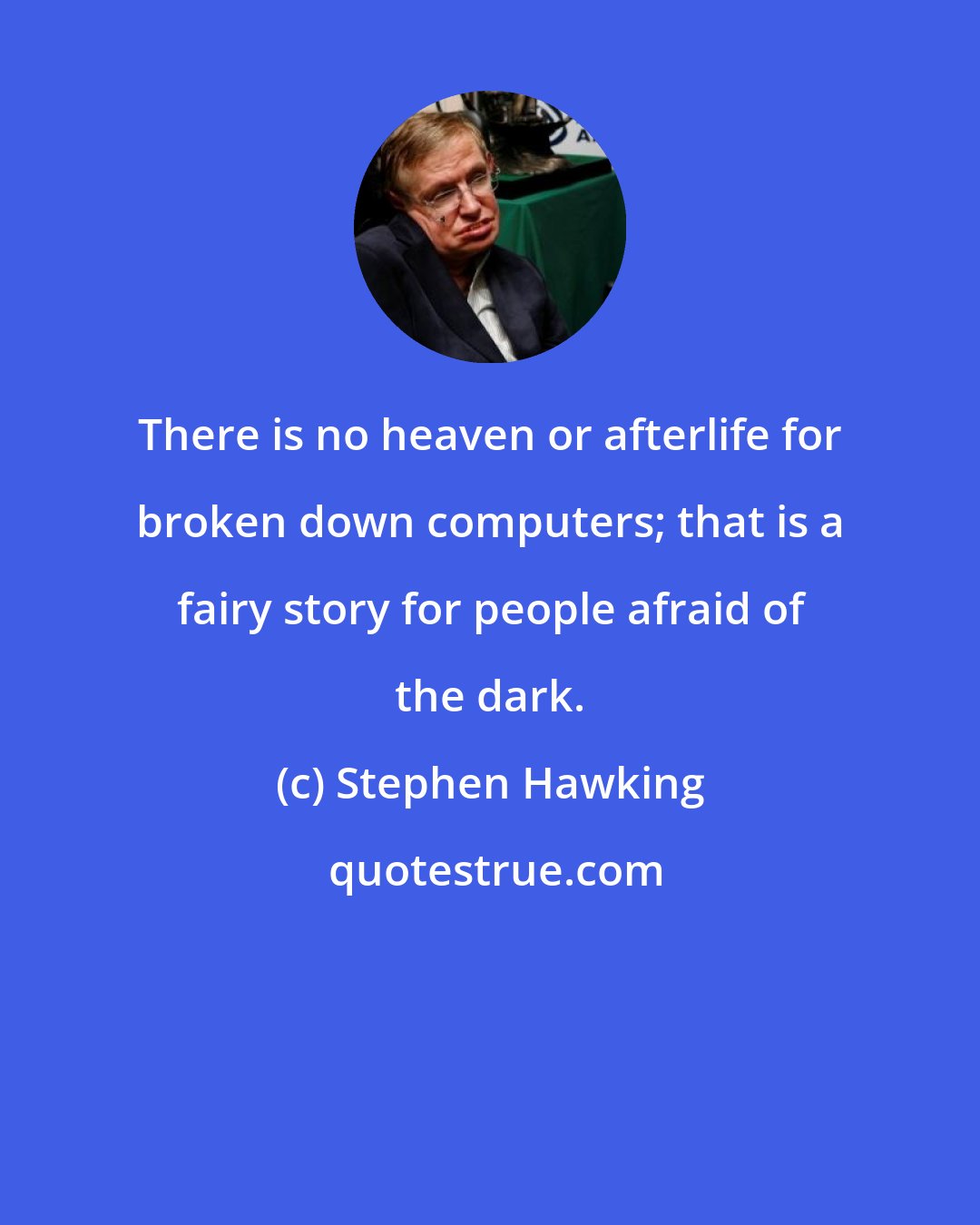 Stephen Hawking: There is no heaven or afterlife for broken down computers; that is a fairy story for people afraid of the dark.