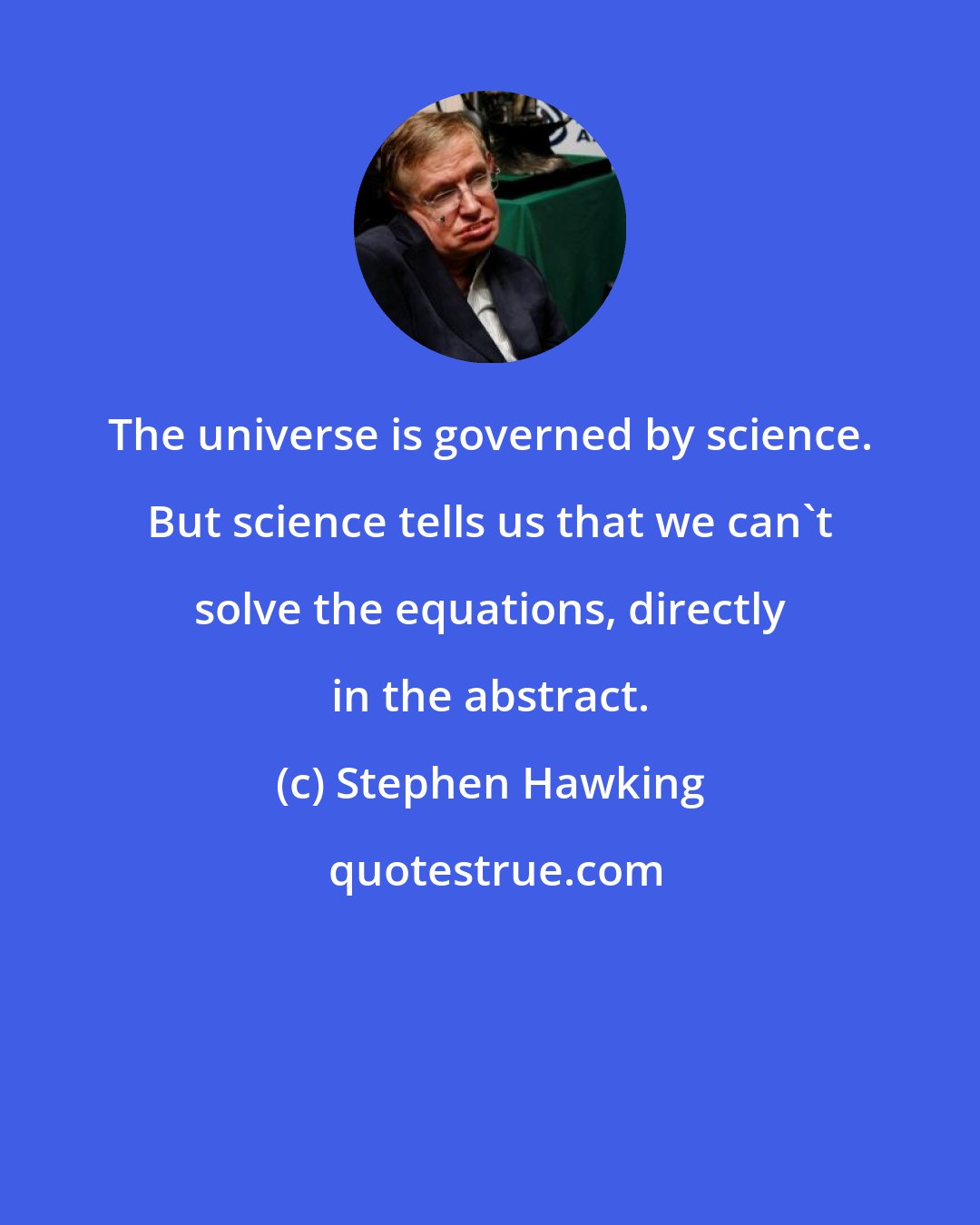 Stephen Hawking: The universe is governed by science. But science tells us that we can't solve the equations, directly in the abstract.
