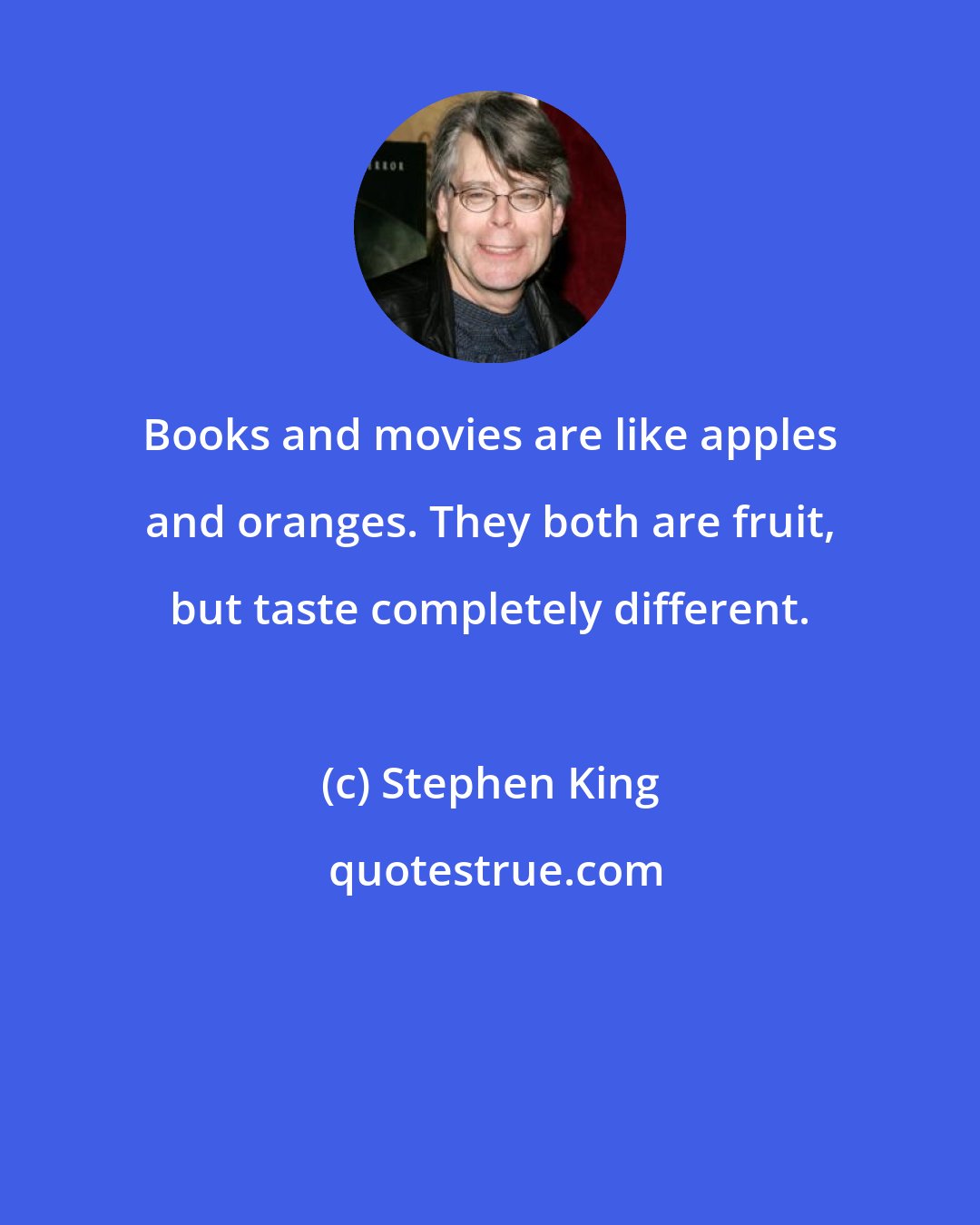 Stephen King: Books and movies are like apples and oranges. They both are fruit, but taste completely different.