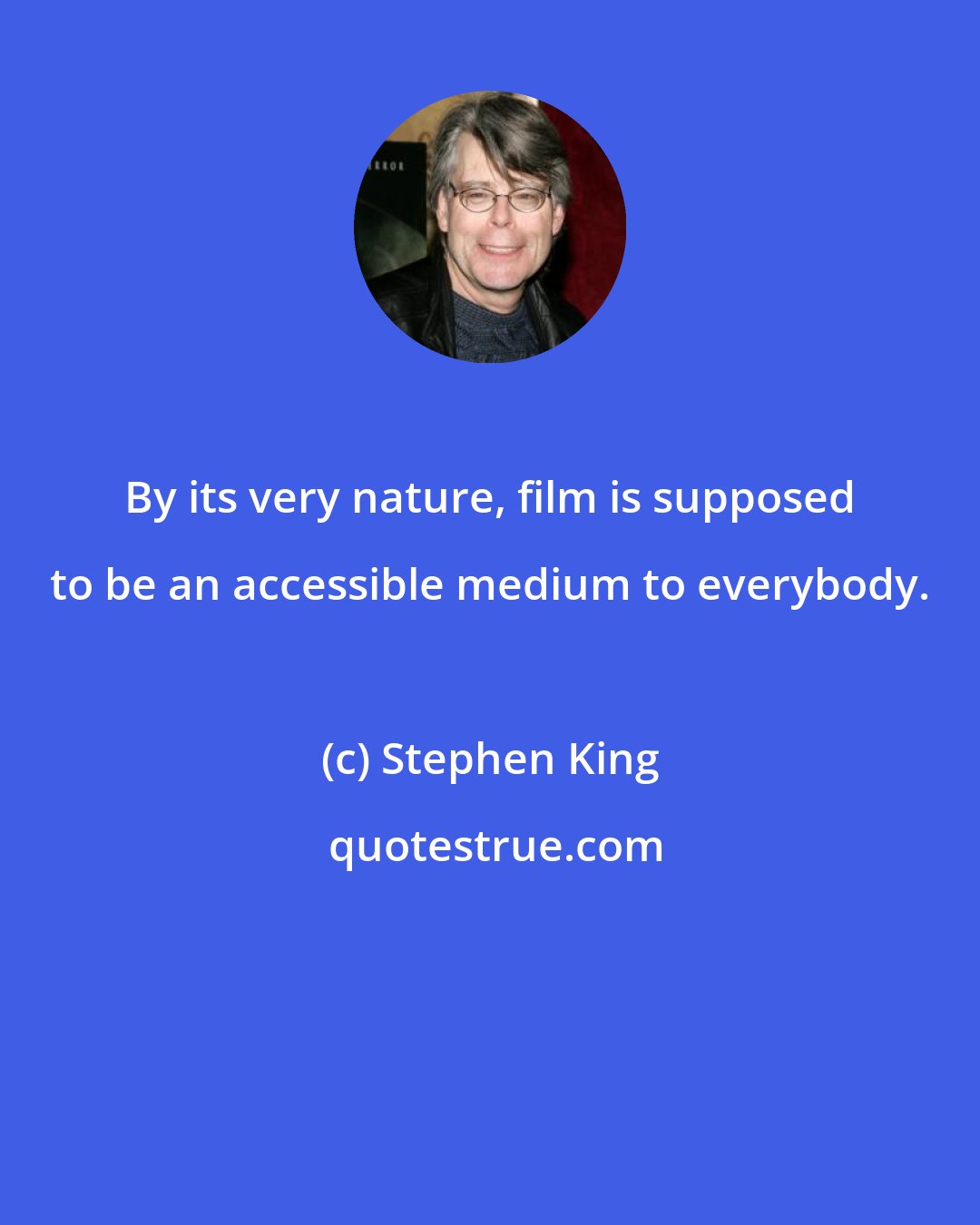 Stephen King: By its very nature, film is supposed to be an accessible medium to everybody.