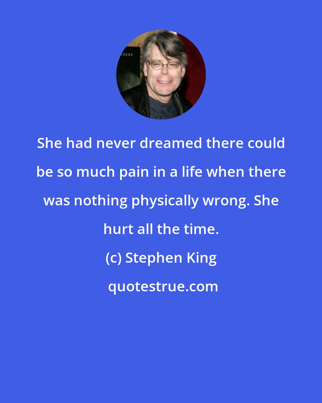 Stephen King: She had never dreamed there could be so much pain in a life when there was nothing physically wrong. She hurt all the time.