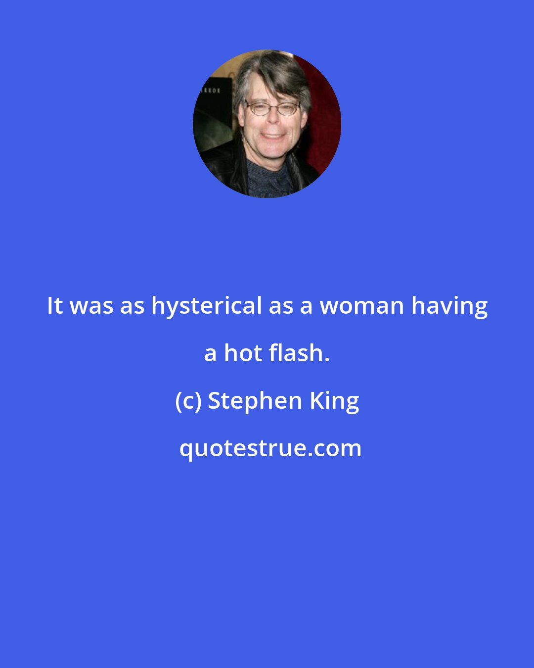 Stephen King: It was as hysterical as a woman having a hot flash.