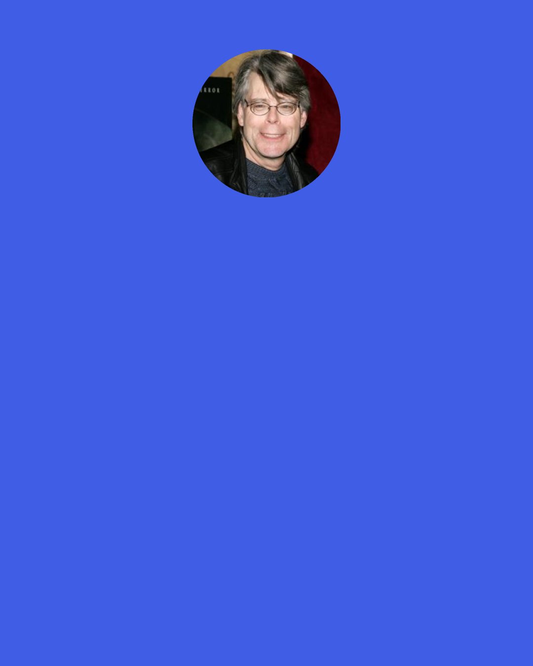 Stephen King: Don’t go beyond, no matter how much you feel you need to, Doctor. The barrier was not made to be broken. Remember this: there is more power here than you know. It is old and always restless. Remember.