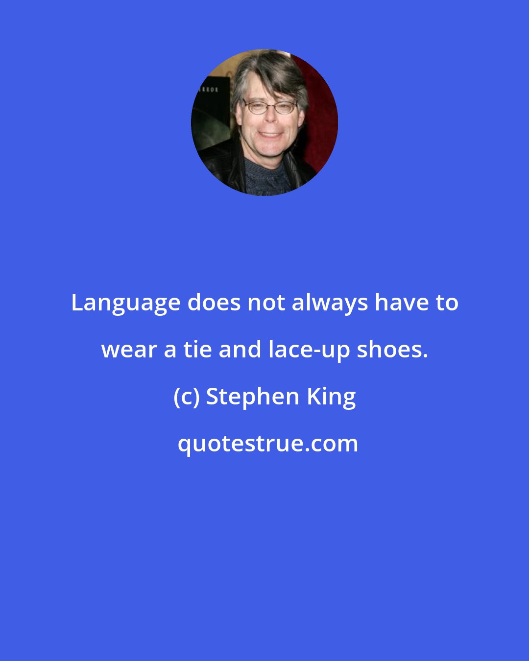 Stephen King: Language does not always have to wear a tie and lace-up shoes.